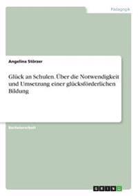 Glück an Schulen. Über die Notwendigkeit und Umsetzung einer glücksförderlichen Bildung