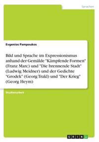 Bild und Sprache im Expressionismus anhand der Gemälde "Kämpfende Formen" (Franz Marc) und "Die brennende Stadt" (Ludwig Meidner) und der Gedichte "Grodek" (Georg Trakl) und "Der Krieg" (Georg Heym)