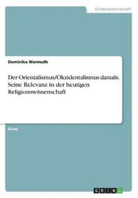Der Orientalismus/Okzidentalismus damals. Seine Relevanz in der heutigen Religionswissenschaft