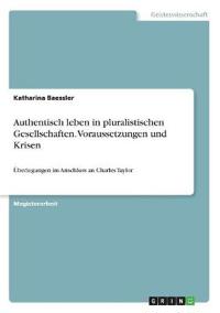 Authentisch leben in pluralistischen Gesellschaften. Voraussetzungen und Krisen