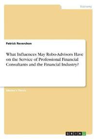 What Influences May Robo-Advisors Have on the Service of Professional Financial Consultants and the Financial Industry?