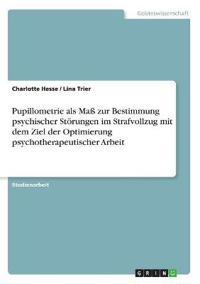 Pupillometrie als Maß zur Bestimmung psychischer Störungen im Strafvollzug mit dem Ziel der Optimierung psychotherapeutischer Arbeit
