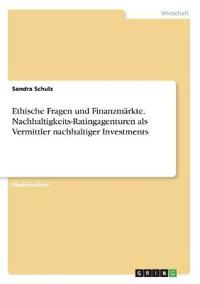 Ethische Fragen und Finanzmärkte. Nachhaltigkeits-Ratingagenturen als Vermittler nachhaltiger Investments