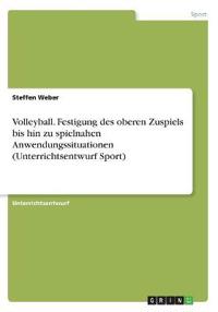 Volleyball. Festigung des oberen Zuspiels bis hin zu spielnahen Anwendungssituationen (Unterrichtsentwurf Sport)