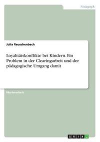 Loyalitätskonflikte bei Kindern. Ein Problem in der Clearingarbeit und der pädagogische Umgang damit