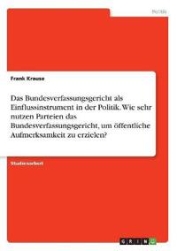 Das Bundesverfassungsgericht als Einflussinstrument in der Politik. Wie sehr nutzen Parteien das Bundesverfassungsgericht, um öffentliche Aufmerksamkeit zu erzielen?