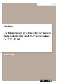 Die Elternzeit als arbeitsrechtlicher Teil des Bundeselterngeld- und Elternzeitgesetzes  (§ 15 ff. BEEG)