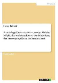 Staatlich geförderte Altersvorsorge. Welche Möglichkeiten bietet Riester zur Schließung der Versorgungslücke im Rentenalter?