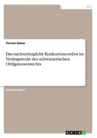 Das nachvertragliche Konkurrenzverbot im Vertragsrecht des schweizerischen Obligationenrechts