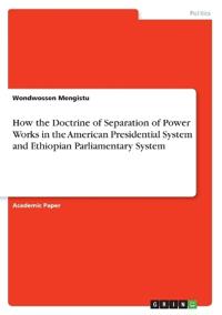 How the Doctrine of Separation of Power Works in the American Presidential System and Ethiopian Parliamentary System