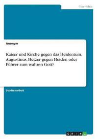 Kaiser und Kirche gegen das Heidentum. Augustinus. Hetzer gegen Heiden oder Führer zum wahren Gott?