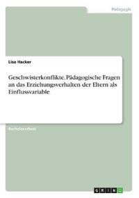 Geschwisterkonflikte. Pädagogische Fragen an das Erziehungsverhalten der Eltern als Einflussvariable