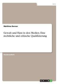 Gewalt und Hass in den Medien. Eine rechtliche und ethische Qualifizierung