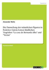 Die Darstellung der männlichen Figuren in Federico García Lorcas ländlichen Tragödien "La casa de Bernarda Alba" und "Yerma"