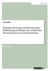 Kollegiale Beratung. Ausarbeitung einer Fallberatung im Rahmen des schulischen Praxissemesters im Lehramtsstudium