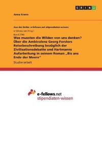 Was mussten die Wilden von uns denken? Über die Ambivalenz Georg Forsters Reisebeschreibung bezüglich der Zivilisationsdebatte und Hartmanns Aufarbeitung in seinem Roman "Bis ans Ende der Meere"