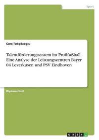 Talentförderungssystem im Profifußball. Eine Analyse der Leistungszentren Bayer 04 Leverkusen und PSV Eindhoven