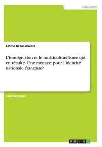 L'immigration et le multiculturalisme qui en résulte. Une menace pour l'identité nationale française?