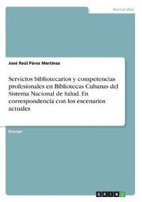 Servicios bibliotecarios y competencias profesionales en Bibliotecas Cubanas del Sistema Nacional de Salud. En correspondencia con los escenarios actuales