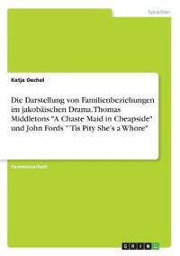 Die Darstellung von Familienbeziehungen im jakobäischen Drama. Thomas Middletons "A Chaste Maid in Cheapside" und John Fords "'Tis Pity She's a Whore"