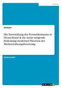 Die Entwicklung des Fernsehkonsums in Deutschland & die damit steigende Bedeutung moderner Theorien der Medienwirkungsforschung