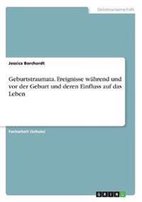 Geburtstraumata. Ereignisse während und vor der Geburt und deren Einfluss auf das Leben