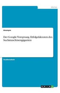 Der Google-Vorsprung. Erfolgsfaktoren des Suchmaschinengiganten