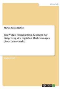 Live Video Broadcasting. Konzept zur Steigerung des digitalen Markenimages einer Luxusmarke