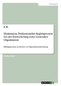 Moderation. Professioneller Begleitprozess bei der Entwickelung einer lernenden Organisation