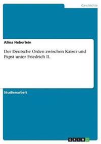 Der Deutsche Orden zwischen Kaiser und Papst unter Friedrich II.