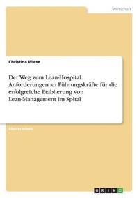 Der Weg zum Lean-Hospital. Anforderungen an Führungskräfte für die erfolgreiche Etablierung von Lean-Management im Spital