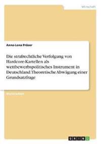 Die strafrechtliche Verfolgung von Hardcore-Kartellen als wettbewerbspolitisches Instrument in Deutschland. Theoretische Abwägung einer Grundsatzfrage