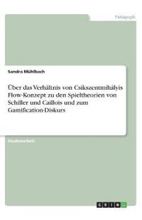 Über das Verhältnis von Csíkszentmihályis Flow-Konzept zu den Spieltheorien von Schiller und Caillois und zum Gamification-Diskurs