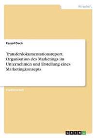 Transferdokumentationsreport. Organisation des Marketings im Unternehmen und Erstellung eines Marketingkonzepts