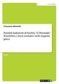 Pasolini traduttore di Eschilo. "L'Orestiade". Possibilità e limiti traduttivi nella tragedia greca