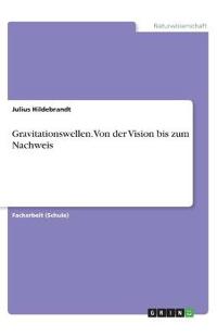 Gravitationswellen. Von der Vision bis zum Nachweis