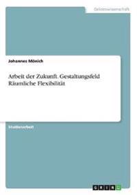 Arbeit der Zukunft. Gestaltungsfeld Räumliche Flexibilität