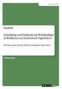 Gestaltung und Funktion der Wächterfigur in Wolframs von Eschenbach Tageliedern