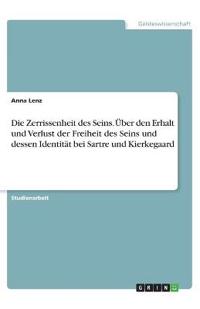 Die Zerrissenheit des Seins. Über den Erhalt und Verlust der Freiheit des Seins und dessen Identität bei Sartre und Kierkegaard