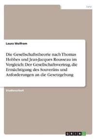 Die Gesellschaftstheorie nach Thomas Hobbes und Jean-Jacques Rousseau im Vergleich: Der Gesellschaftsvertrag, die Ermächtigung des Souveräns und Anforderungen an die Gesetzgebung