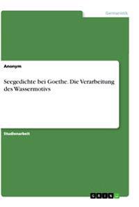 Seegedichte bei Goethe. Die Verarbeitung des Wassermotivs