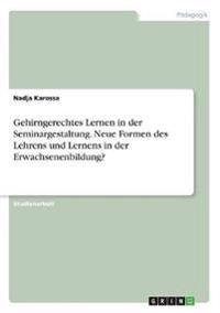 Gehirngerechtes Lernen in der Seminargestaltung. Neue Formen des Lehrens und Lernens in der Erwachsenenbildung?