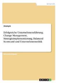 Erfolgreiche Unternehmensführung. Change Management, Strategieimplementierung, Balanced Scorecard und Unternehmensethik