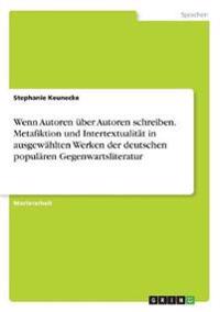 Wenn Autoren über Autoren  schreiben. Metafiktion und  Intertextualität in ausgewählten Werken der deutschen populären  Gegenwartsliteratur