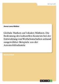 Globale Marken auf lokalen Märkten. Die Bedeutung des kulturellen Kontexts bei der Entwicklung von Werbebotschaften anhand ausgewählter Beispiele aus der Automobilindustrie