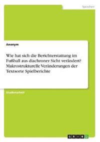 Wie hat sich die Berichterstattung im Fußball aus diachroner Sicht verändert? Makrostrukturelle Veränderungen der Textsorte Spielberichte