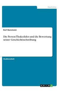 Die Person Thukydides und die Bewertung seiner Geschichtsschreibung