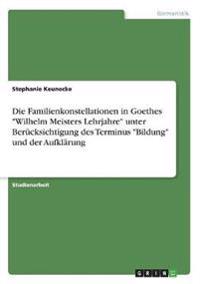 Die Familienkonstellationen in Goethes "Wilhelm Meisters Lehrjahre" unter Berücksichtigung des Terminus "Bildung" und der Aufklärung