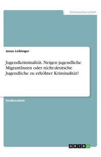 Jugendkriminalität. Neigen jugendliche MigrantInnen oder nicht-deutsche Jugendliche zu erhöhter Kriminalität?