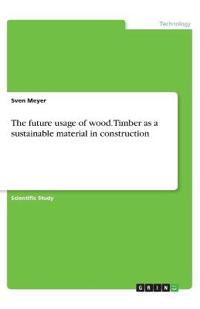 The future usage of wood. Timber as a sustainable material in construction